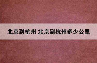 北京到杭州 北京到杭州多少公里